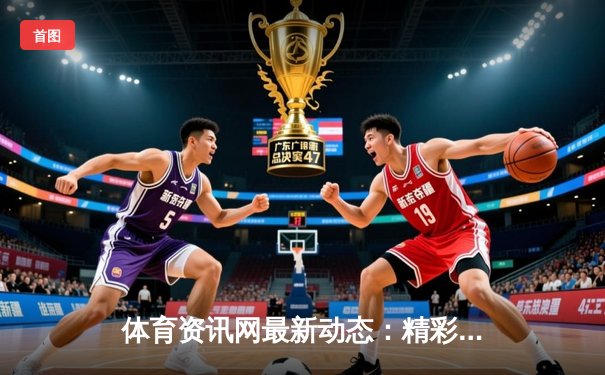 体育资讯网最新动态：精彩赛事回顾