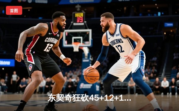 东契奇狂砍45+12+15史诗三双，独行侠加时险胜鹈鹕锁定季后赛席位