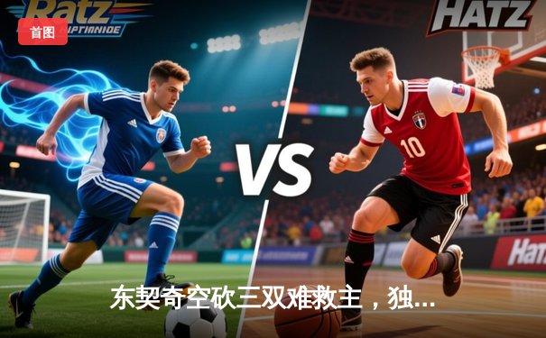 东契奇空砍三双难救主，独行侠加时憾负雷霆总分1-2落后