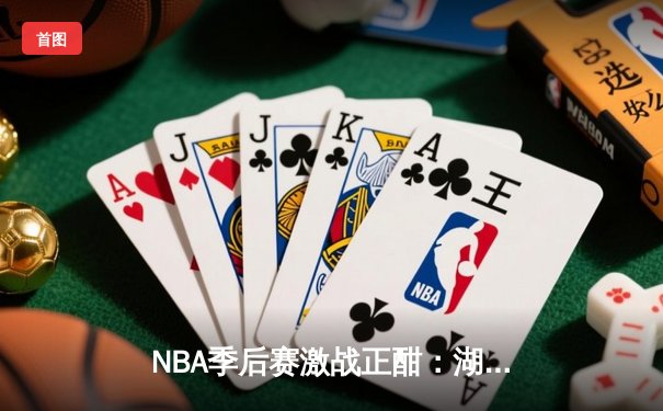 NBA季后赛激战正酣：湖人末节逆转掘金，詹姆斯关键三分锁定胜局