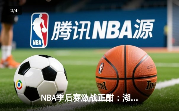 NBA季后赛激战正酣：湖人末节逆转掘金，詹姆斯关键三分锁定胜局 - 2