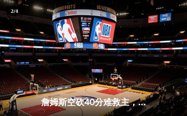 詹姆斯空砍40分难救主，湖人加时惜败勇士，库里关键三分锁定胜局 - 2