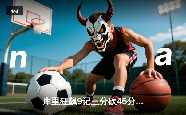 库里狂飙9记三分砍45分，勇士加时险胜凯尔特人扳平总比分 - 4