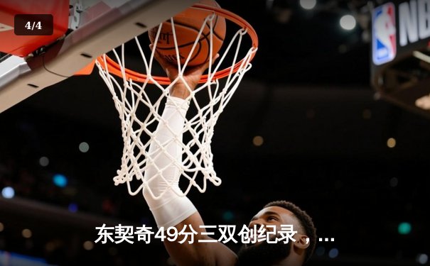 东契奇49分三双创纪录，独行侠加时险胜篮网终结连败 - 4